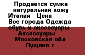 Продается сумка,натуральная кожу.Италия › Цена ­ 5 200 - Все города Одежда, обувь и аксессуары » Аксессуары   . Московская обл.,Пущино г.